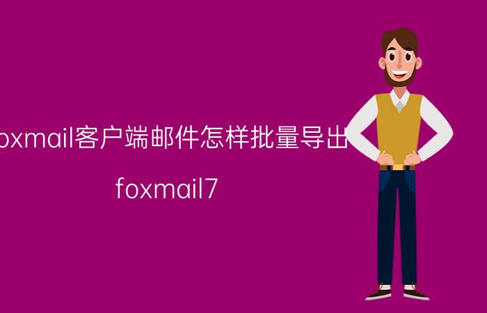 foxmail客户端邮件怎样批量导出 foxmail7.0邮件怎么导出？